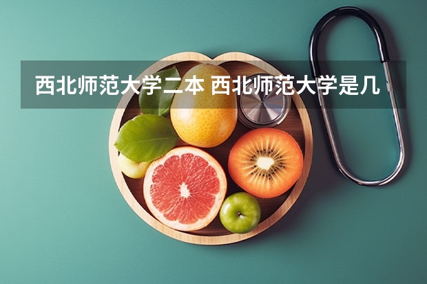 西北师范大学二本 西北师范大学是几本