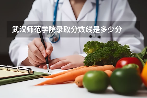 武汉师范学院录取分数线是多少分