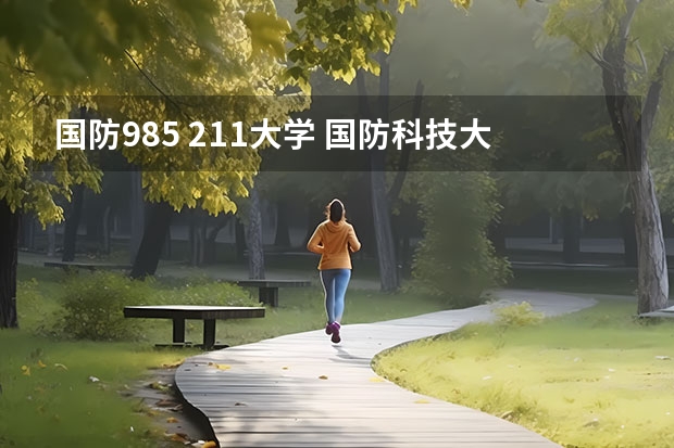 国防985 211大学 国防科技大学是985还是211