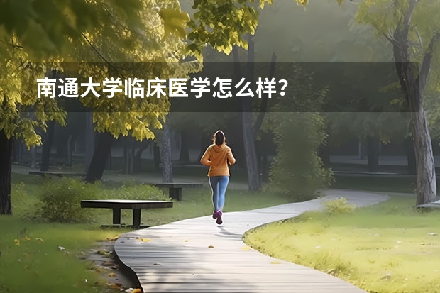 南通大学临床医学怎么样？