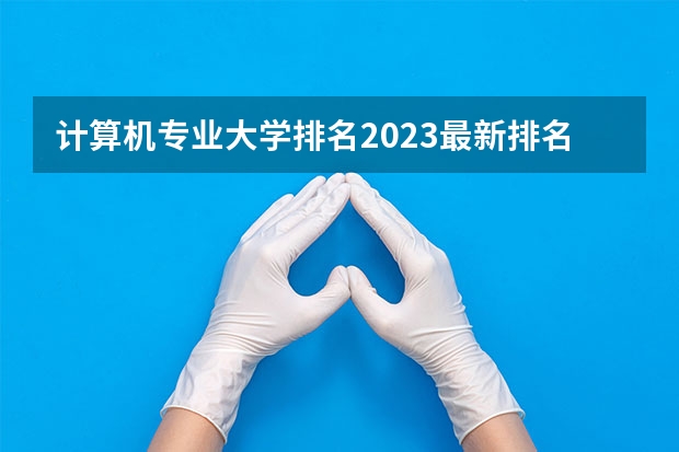 计算机专业大学排名2023最新排名 211大学计算机专业排名