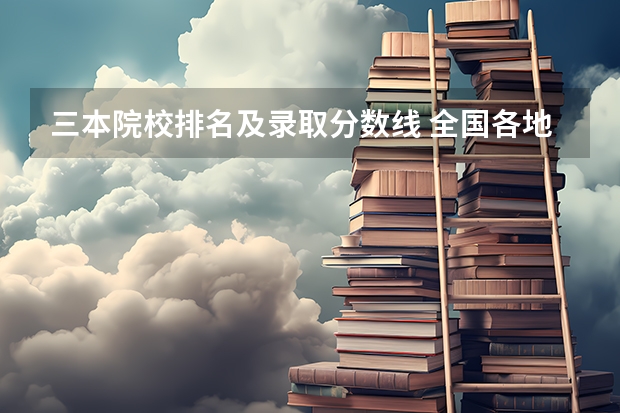 三本院校排名及录取分数线 全国各地三本大学录取分数线解读高考三本大学排名及分数线