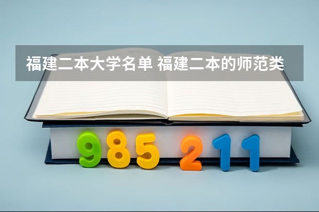 福建二本大学名单 福建二本的师范类学校