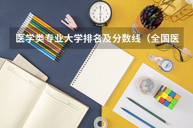 医学类专业大学排名及分数线（全国医学院校大学排名及录取分数线）