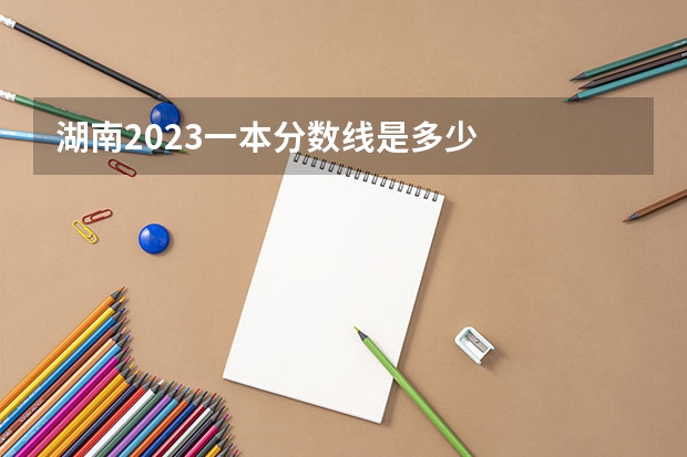 湖南2023一本分数线是多少