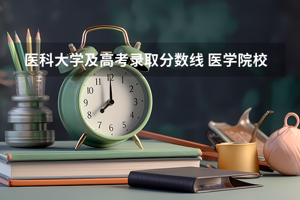 医科大学及高考录取分数线 医学院校大学录取分数线2023