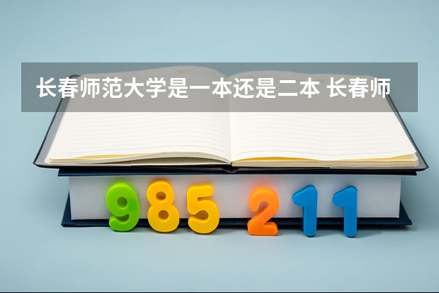 长春师范大学是一本还是二本 长春师范是一本还是二本