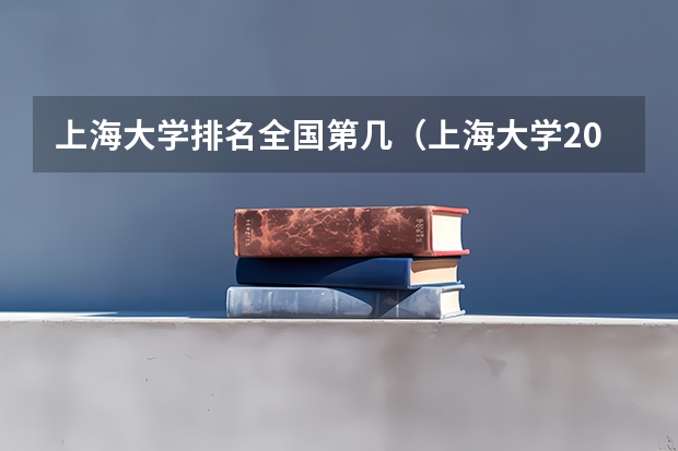 上海大学排名全国第几（上海大学2023年研究生录取分数线）