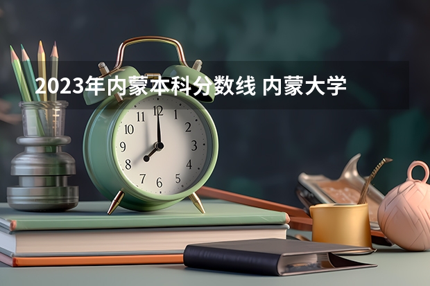 2023年内蒙本科分数线 内蒙大学排名一览表及分数线