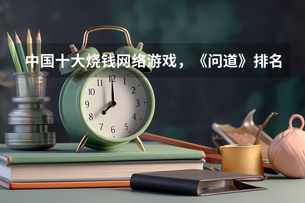 中国十大烧钱网络游戏，《问道》排名第七，你怎么看？