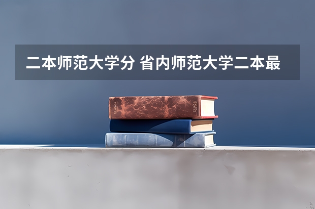 二本师范大学分 省内师范大学二本最低分数线