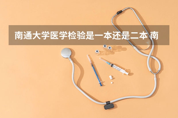 南通大学医学检验是一本还是二本 南通大学到底是一本还是二本
