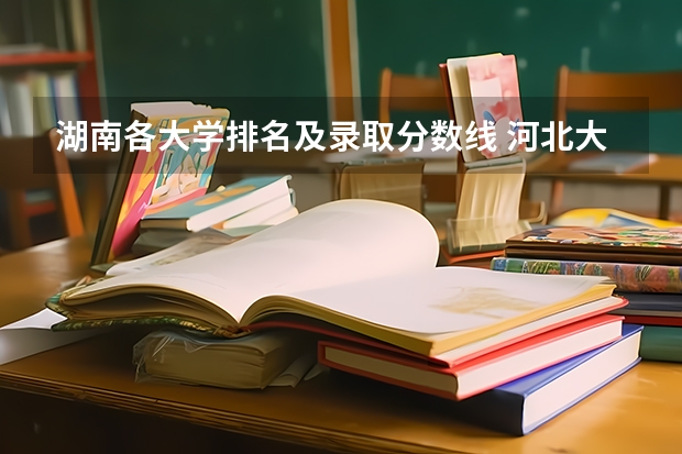 湖南各大学排名及录取分数线 河北大学排名一览表及分数线