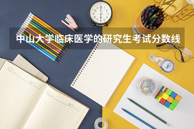 中山大学临床医学的研究生考试分数线是多少？