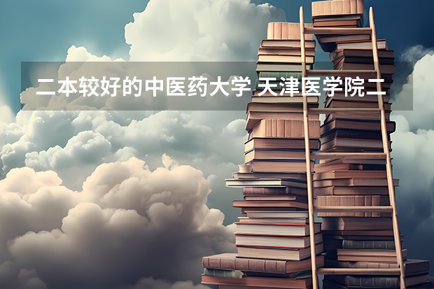 二本较好的中医药大学 天津医学院二本录取分数线