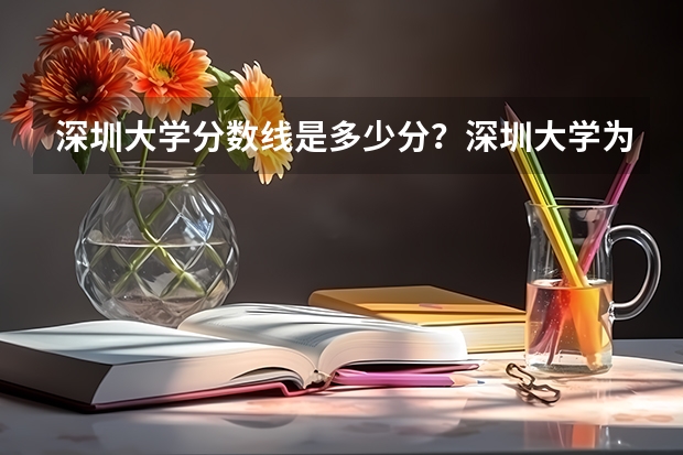 深圳大学分数线是多少分？深圳大学为什么比211还高分？