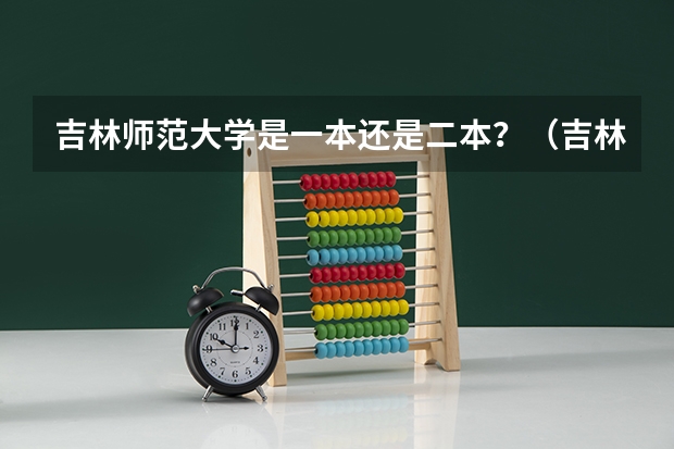 吉林师范大学是一本还是二本？（吉林师大一本还是二本）