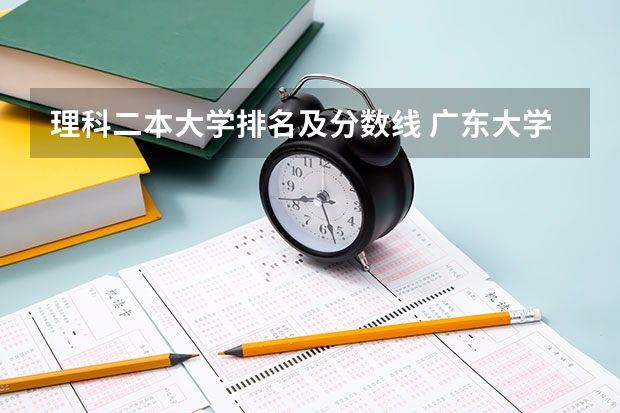 理科二本大学排名及分数线 广东大学排名及分数线是怎样的？