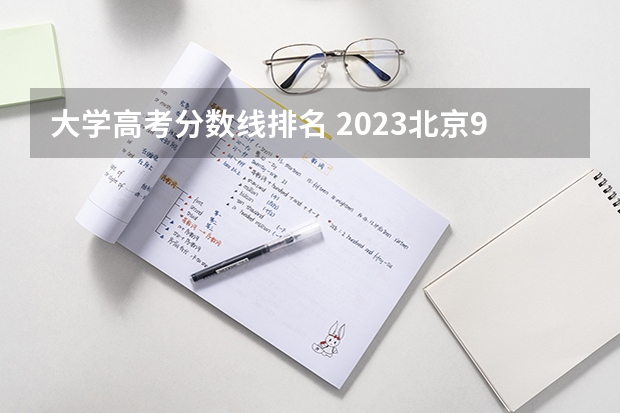 大学高考分数线排名 2023北京985与211高校录取分数线排名公布