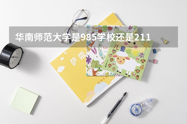 华南师范大学是985学校还是211学校？（广州华南理工大学是985还是211）