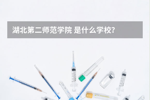 湖北第二师范学院 是什么学校？