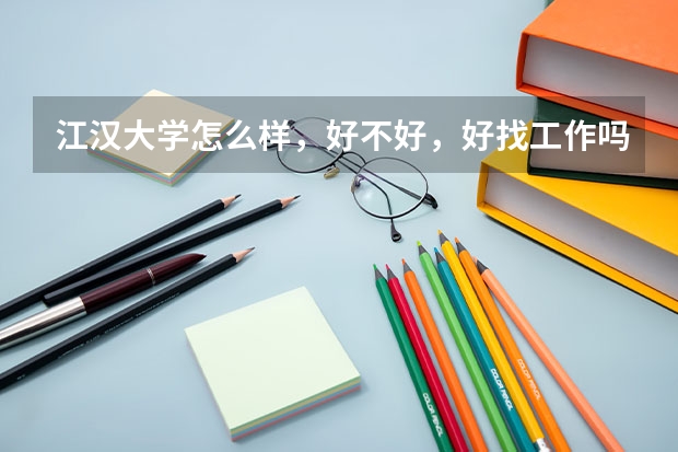 江汉大学怎么样，好不好，好找工作吗？