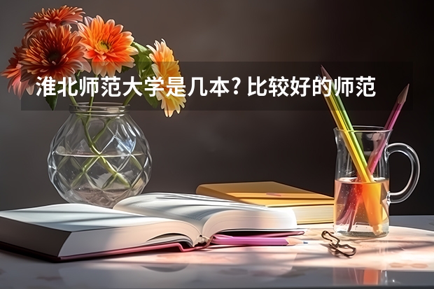 淮北师范大学是几本? 比较好的师范二本