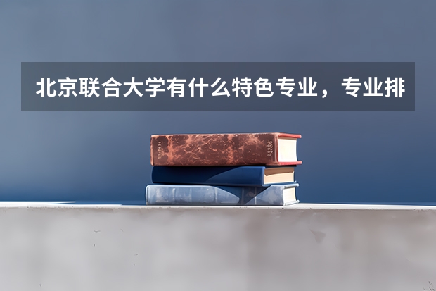 北京联合大学有什么特色专业，专业排名如何