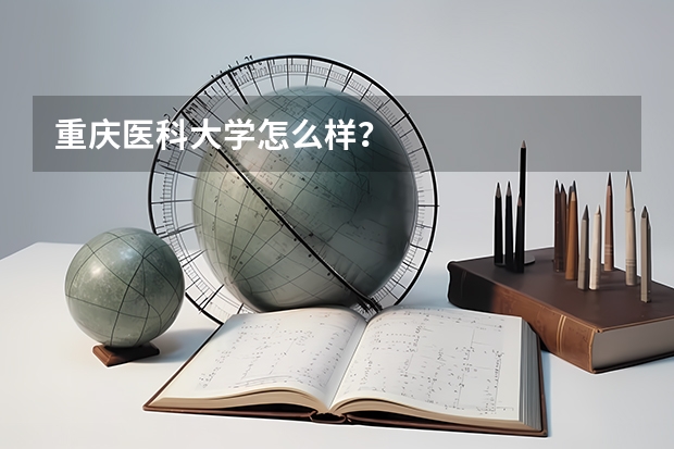 重庆医科大学怎么样？