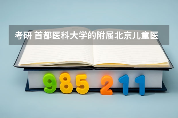 考研 首都医科大学的附属北京儿童医院儿科得多少分呀?就业怎样?