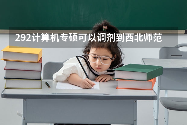 292计算机专硕可以调剂到西北师范大学吗