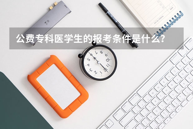 公费专科医学生的报考条件是什么？