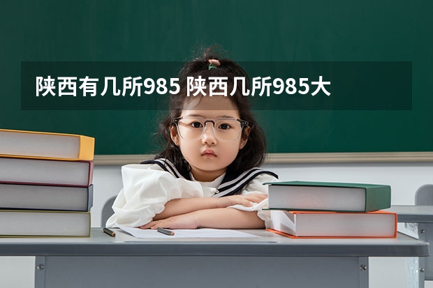 陕西有几所985 陕西几所985大学和几所211