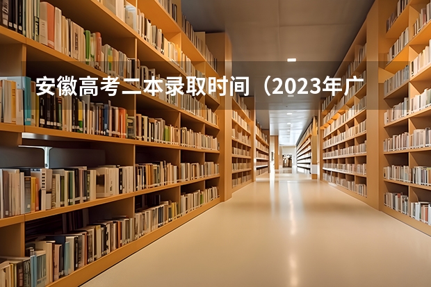 安徽高考二本录取时间（2023年广西高考二本录取时间）