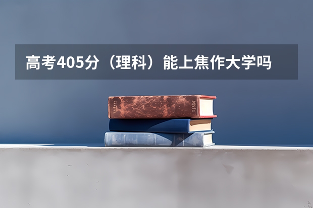 高考405分（理科）..能上焦作大学吗？..希望有多大？？