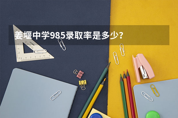 姜堰中学985录取率是多少？