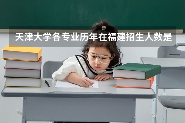 天津大学各专业历年在福建招生人数是多少