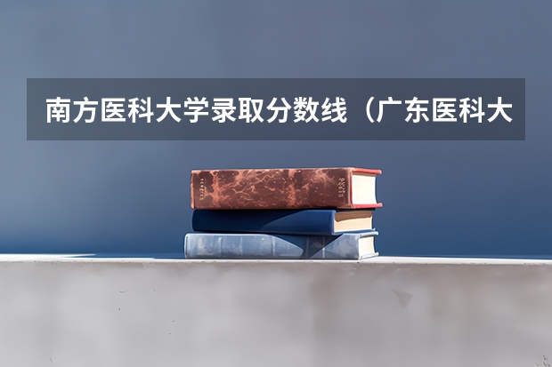 南方医科大学录取分数线（广东医科大学分数线2023）