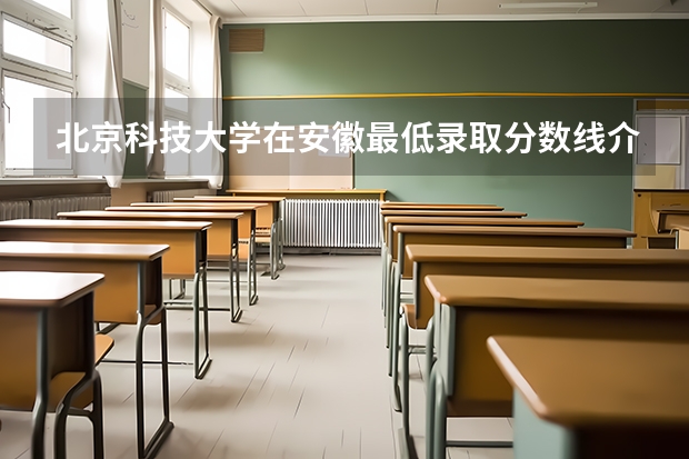 北京科技大学在安徽最低录取分数线介绍