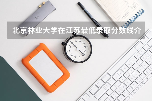 北京林业大学在江苏最低录取分数线介绍