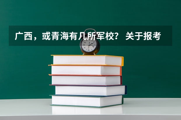 广西，或青海有几所军校？ 关于报考军校的一些问题