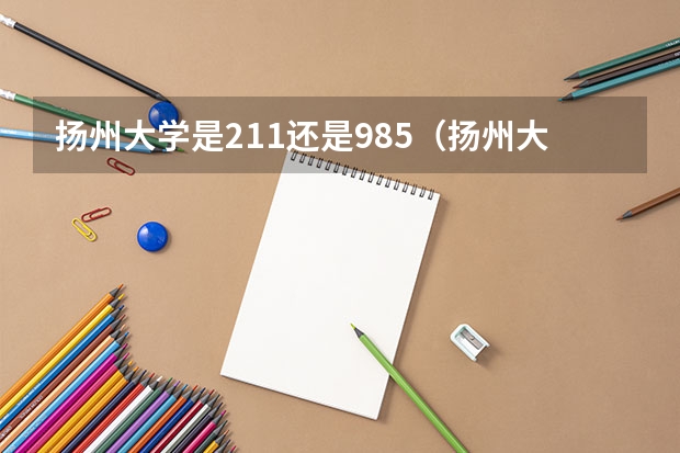 扬州大学是211还是985（扬州大学是不是211或985高校？）