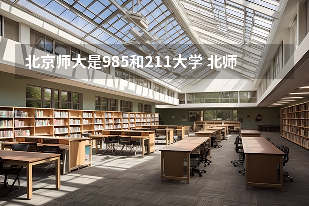 北京师大是985和211大学 北师大是985还是211学校