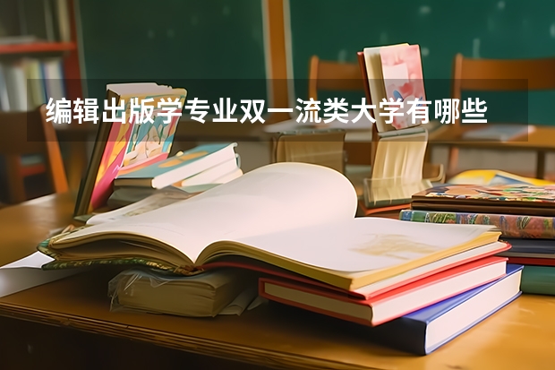 编辑出版学专业双一流类大学有哪些