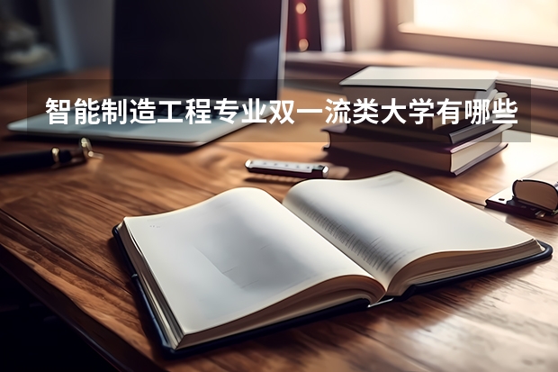 智能制造工程专业双一流类大学有哪些