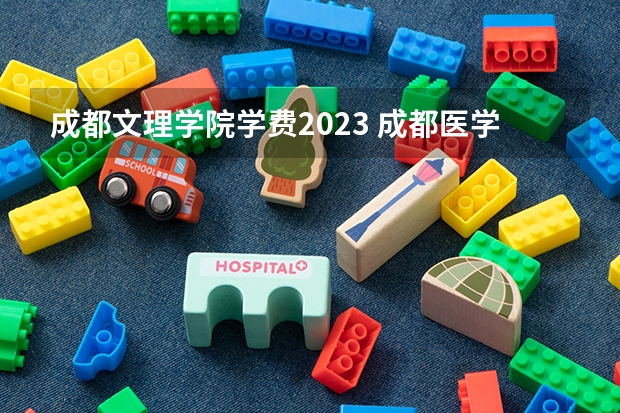 成都文理学院学费2023 成都医学院护理专业分数线