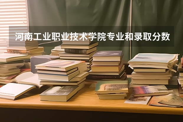 河南工业职业技术学院专业和录取分数线是多少