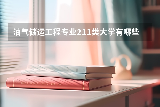 油气储运工程专业211类大学有哪些