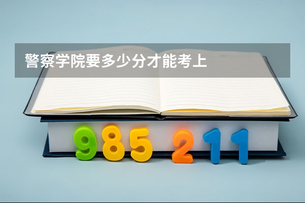 警察学院要多少分才能考上