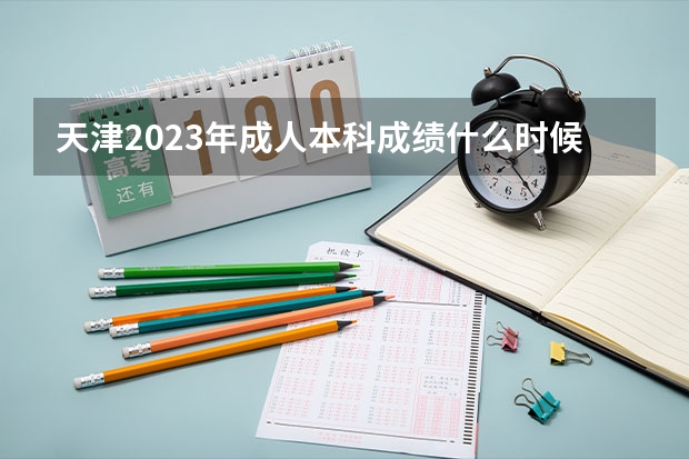 天津2023年成人本科成绩什么时候出来？